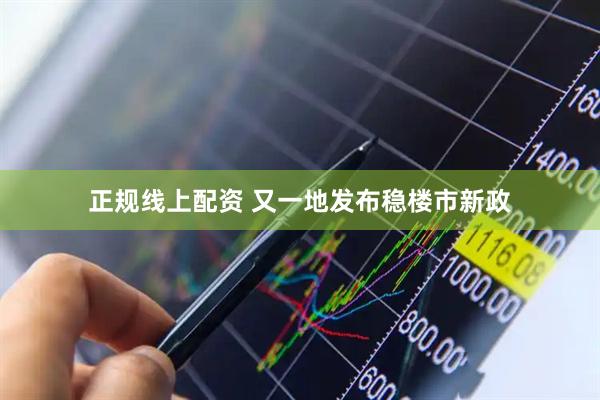 正规线上配资 又一地发布稳楼市新政