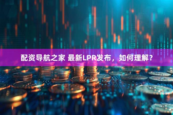 配资导航之家 最新LPR发布，如何理解？