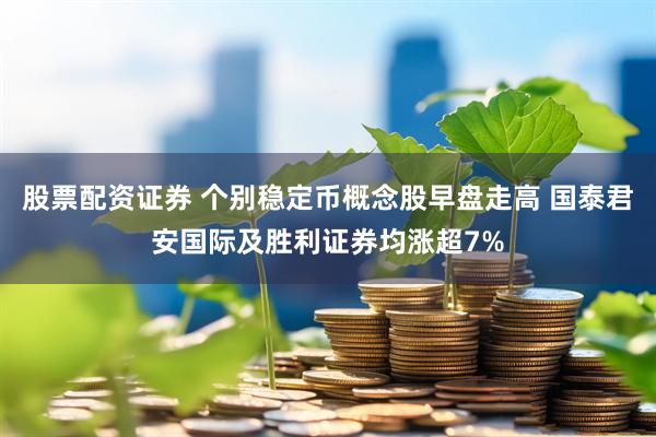 股票配资证券 个别稳定币概念股早盘走高 国泰君安国际及胜利证券均涨超7%