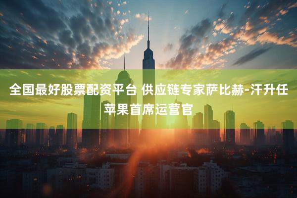 全国最好股票配资平台 供应链专家萨比赫-汗升任苹果首席运营官