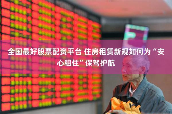 全国最好股票配资平台 住房租赁新规如何为“安心租住”保驾护航