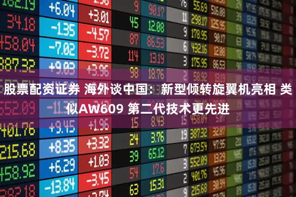 股票配资证券 海外谈中国：新型倾转旋翼机亮相 类似AW609 第二代技术更先进