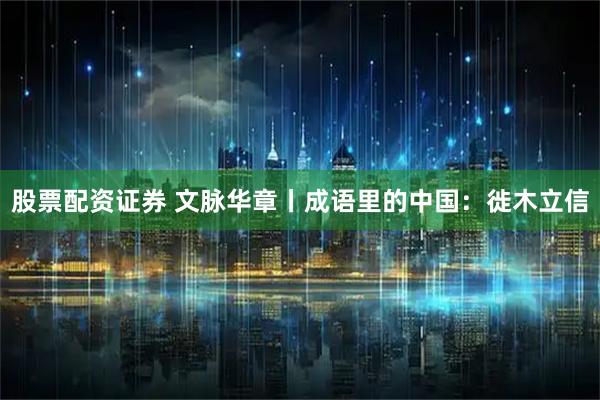 股票配资证券 文脉华章丨成语里的中国：徙木立信