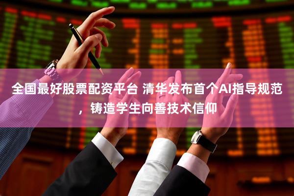 全国最好股票配资平台 清华发布首个AI指导规范，铸造学生向善技术信仰