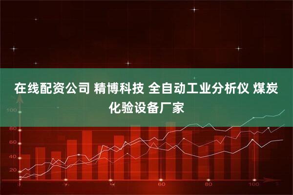 在线配资公司 精博科技 全自动工业分析仪 煤炭化验设备厂家