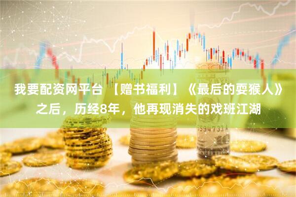 我要配资网平台 【赠书福利】《最后的耍猴人》之后，历经8年，他再现消失的戏班江湖